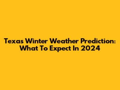 Texas Winter Weather Prediction: What To Expect In 2024