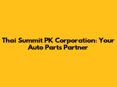 Thai Summit PK Corporation: Your Auto Parts Partner