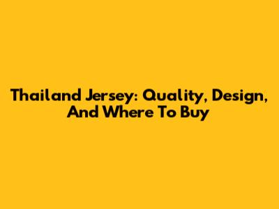 Thailand Jersey: Quality, Design, And Where To Buy