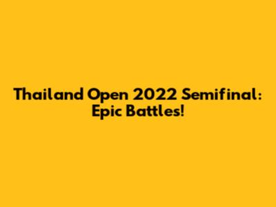 Thailand Open 2022 Semifinal: Epic Battles!