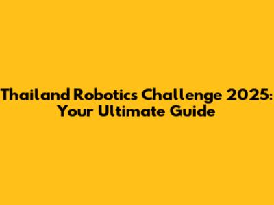 Thailand Robotics Challenge 2025: Your Ultimate Guide