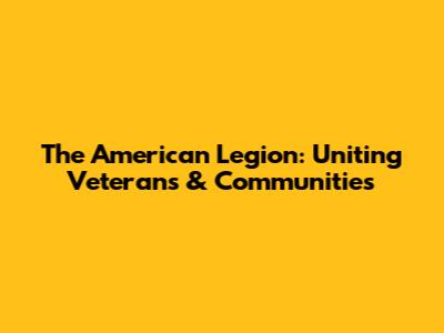 The American Legion: Uniting Veterans & Communities