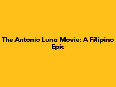 The Antonio Luna Movie: A Filipino Epic
