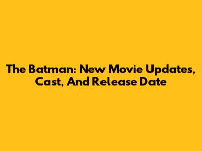 The Batman: New Movie Updates, Cast, And Release Date