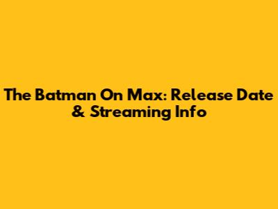 The Batman On Max: Release Date & Streaming Info