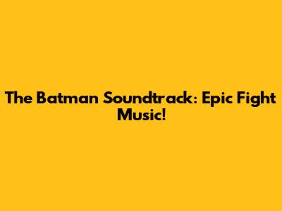 The Batman Soundtrack: Epic Fight Music!