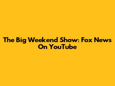 The Big Weekend Show: Fox News On YouTube