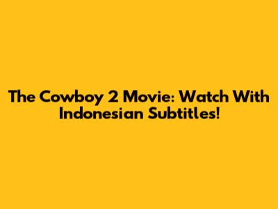 The Cowboy 2 Movie: Watch With Indonesian Subtitles!