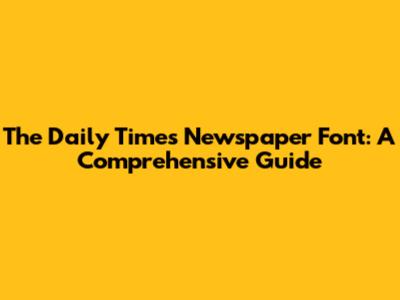The Daily Times Newspaper Font: A Comprehensive Guide