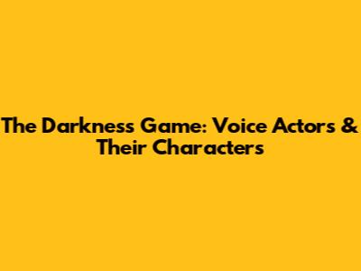 The Darkness Game: Voice Actors & Their Characters