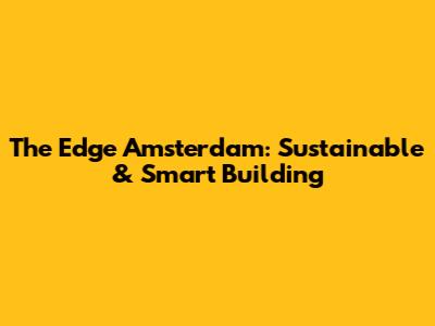 The Edge Amsterdam: Sustainable & Smart Building