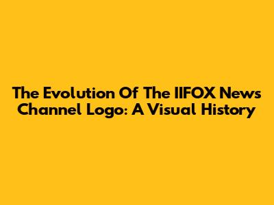 The Evolution Of The IIFOX News Channel Logo: A Visual History