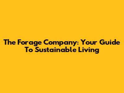 The Forage Company: Your Guide To Sustainable Living