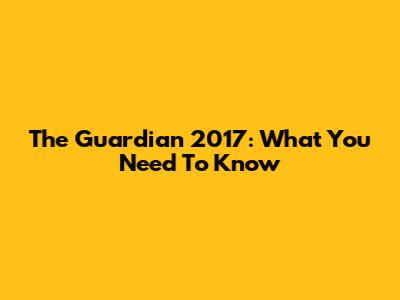 The Guardian 2017: What You Need To Know
