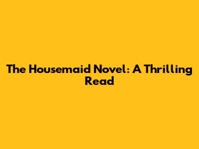 The Housemaid Novel: A Thrilling Read