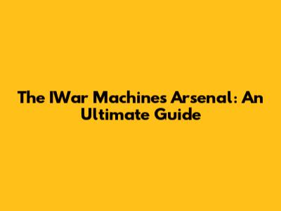 The IWar Machine's Arsenal: An Ultimate Guide
