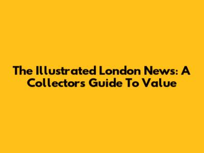 The Illustrated London News: A Collector's Guide To Value
