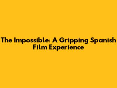 The Impossible: A Gripping Spanish Film Experience