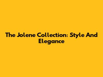 The Jolene Collection: Style And Elegance