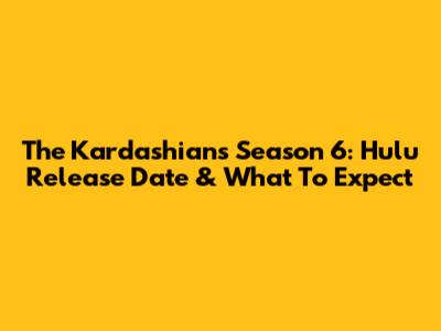 The Kardashians Season 6: Hulu Release Date & What To Expect