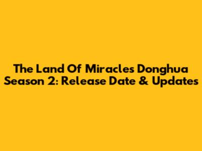 The Land Of Miracles Donghua Season 2: Release Date & Updates