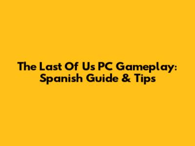 The Last Of Us PC Gameplay: Spanish Guide & Tips