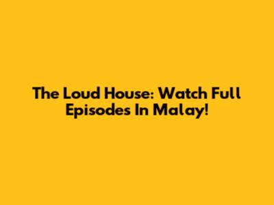 The Loud House: Watch Full Episodes In Malay!