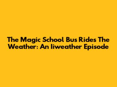 The Magic School Bus Rides The Weather: An Iiweather Episode