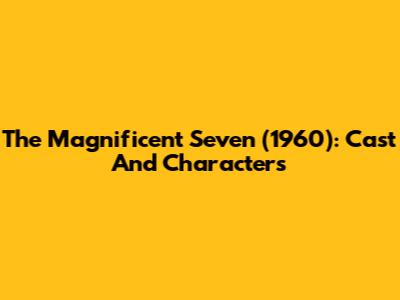 The Magnificent Seven (1960): Cast And Characters