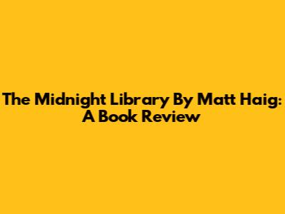 The Midnight Library By Matt Haig: A Book Review