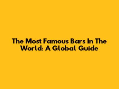 The Most Famous Bars In The World: A Global Guide