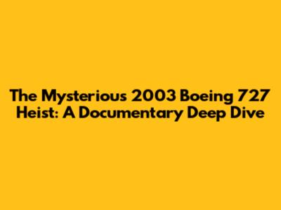 The Mysterious 2003 Boeing 727 Heist: A Documentary Deep Dive