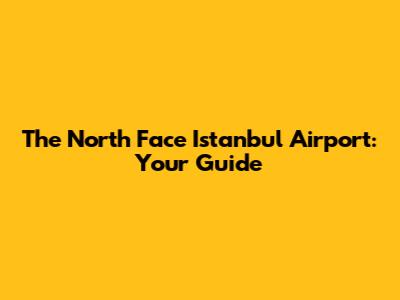 The North Face Istanbul Airport: Your Guide