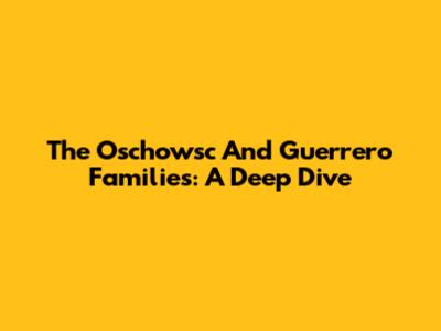 The Oschowsc And Guerrero Families: A Deep Dive
