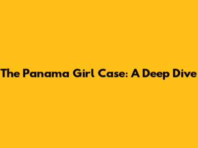 The Panama Girl Case: A Deep Dive