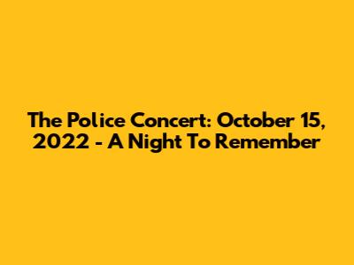 The Police Concert: October 15, 2022 - A Night To Remember
