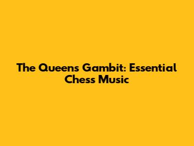 The Queen's Gambit: Essential Chess Music