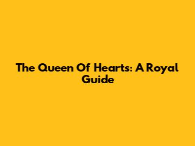 The Queen Of Hearts: A Royal Guide