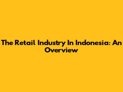 The Retail Industry In Indonesia: An Overview