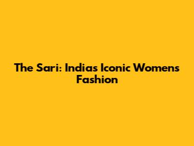 The Sari: India's Iconic Women's Fashion