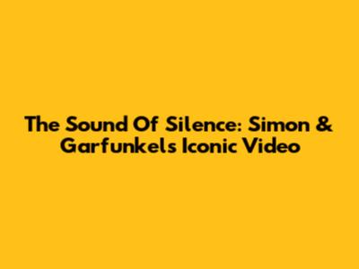 The Sound Of Silence: Simon & Garfunkel's Iconic Video