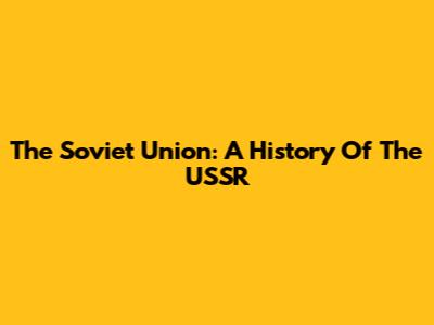The Soviet Union: A History Of The USSR