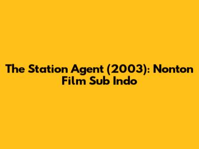 The Station Agent (2003): Nonton Film Sub Indo