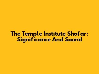 The Temple Institute Shofar: Significance And Sound