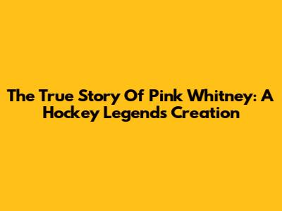 The True Story Of Pink Whitney: A Hockey Legend's Creation