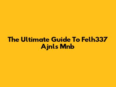 The Ultimate Guide To Felh337 Ajnls Mnb