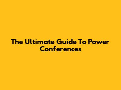The Ultimate Guide To Power Conferences