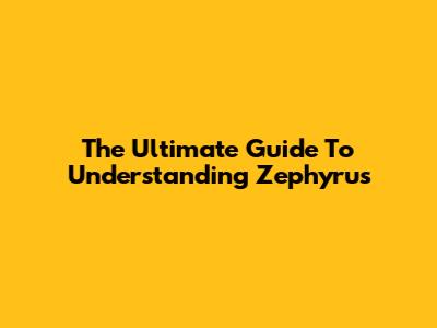 The Ultimate Guide To Understanding Zephyrus