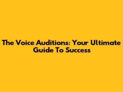 The Voice Auditions: Your Ultimate Guide To Success