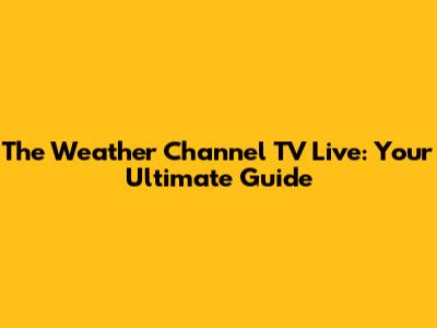 The Weather Channel TV Live: Your Ultimate Guide